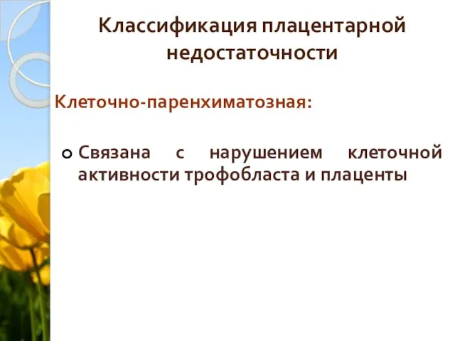 Классификация плацентарной недостаточности Клеточно-паренхиматозная: Связана с нарушением клеточной активности трофобласта и плаценты