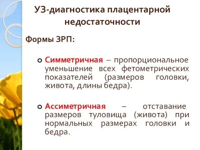 УЗ-диагностика плацентарной недостаточности Формы ЗРП: Симметричная – пропорциональное уменьшение всех фетометрических