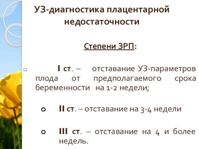 УЗ-диагностика плацентарной недостаточности Степени ЗРП: I ст. – отставание УЗ-параметров плода