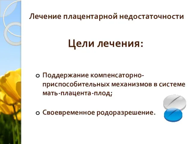 Лечение плацентарной недостаточности Цели лечения: Поддержание компенсаторно-приспособительных механизмов в системе мать-плацента-плод; Своевременное родоразрешение.