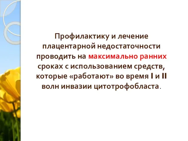 Профилактику и лечение плацентарной недостаточности проводить на максимально ранних сроках с