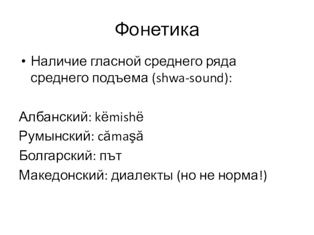 Фонетика Наличие гласной среднего ряда среднего подъема (shwa-sound): Албанский: kёmishё Румынский: