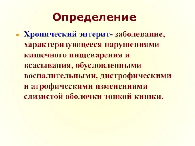 Определение Хронический энтерит- заболевание, характеризующееся нарушениями кишечного пищеварения и всасывания, обусловленными