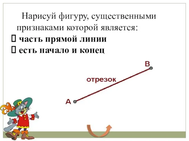 Нарисуй фигуру, существенными признаками которой является: часть прямой линии есть начало и конец