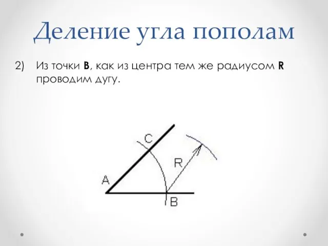 Деление угла пополам Из точки B, как из центра тем же радиусом R проводим дугу.