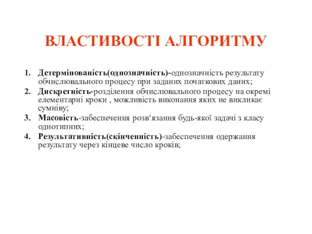 ВЛАСТИВОСТІ АЛГОРИТМУ Детермінованість(однозначність)-однозначність результату обчислювального процесу при заданих початкових даних; Дискретність-розділення