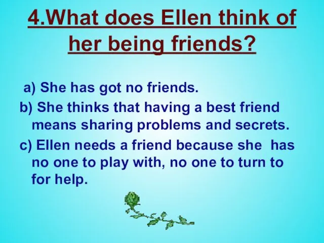 4.What does Ellen think of her being friends? a) She has