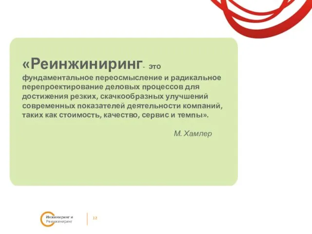 12 Инжиниринг и Реинжиниринг «Реинжиниринг- это фундаментальное переосмысление и радикальное перепроектирование