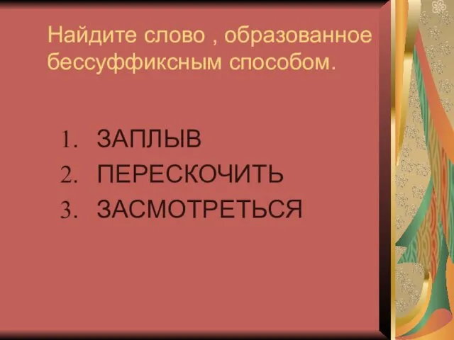 Найдите слово , образованное бессуффиксным способом. ЗАПЛЫВ ПЕРЕСКОЧИТЬ ЗАСМОТРЕТЬСЯ