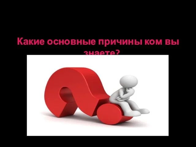 Какие основные причины ком вы знаете?