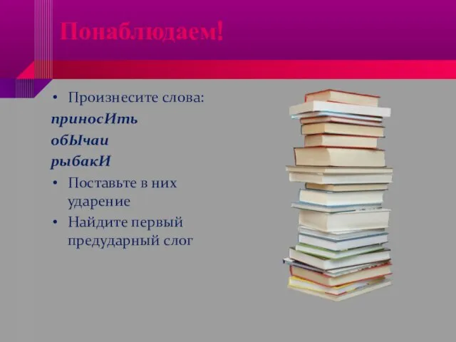 Понаблюдаем! Произнесите слова: приносИть обЫчаи рыбакИ Поставьте в них ударение Найдите первый предударный слог