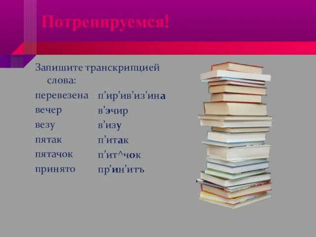 Потренируемся! Запишите транскрипцией слова: перевезена вечер везу пятак пятачок принято п’ир’ив’из’ина в’эчир в’изу п’итак п’ит^чок пр’ин’итъ