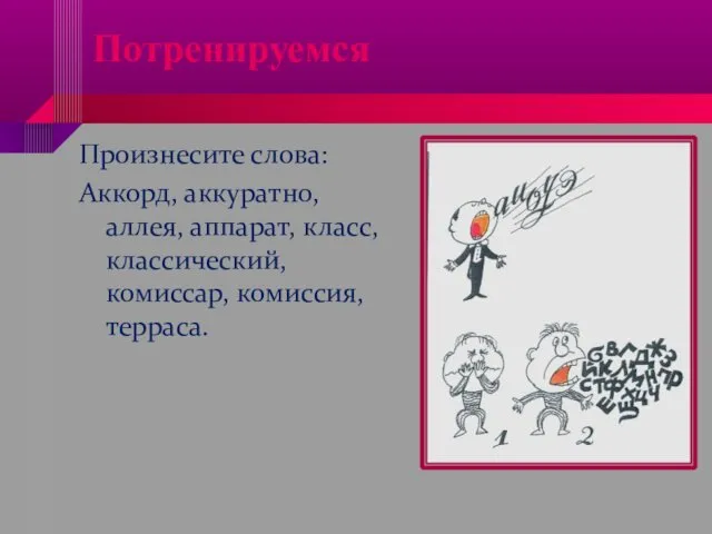 Потренируемся Произнесите слова: Аккорд, аккуратно, аллея, аппарат, класс, классический, комиссар, комиссия, терраса.