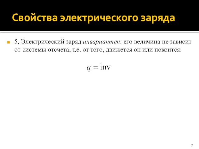 Свойства электрического заряда 5. Электрический заряд инвариантен: его величина не зависит