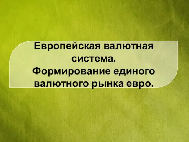 Европейская валютная система. Формирование единого валютного рынка евро.