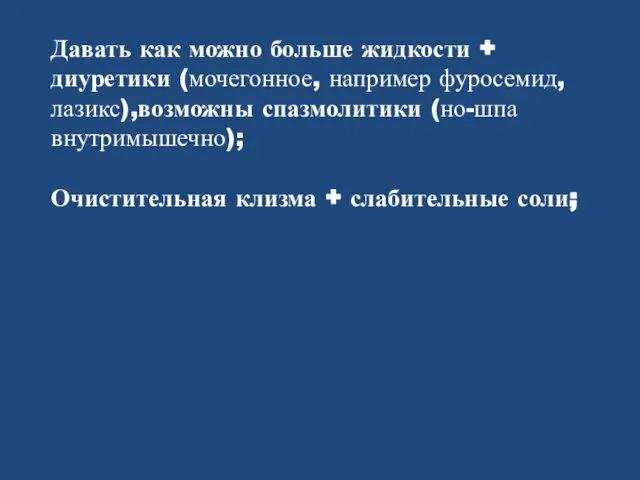 Давать как можно больше жидкости + диуретики (мочегонное, например фуросемид, лазикс),возможны