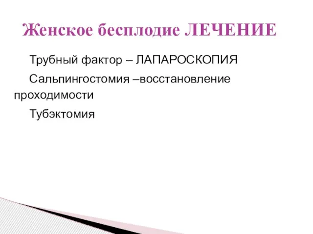 Трубный фактор – ЛАПАРОСКОПИЯ Сальпингостомия –восстановление проходимости Тубэктомия Женское бесплодие ЛЕЧЕНИЕ