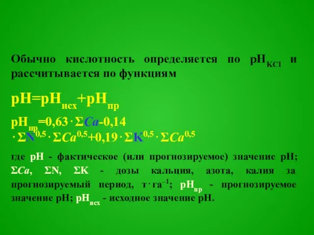 Обычно кислотность определяется по рНKCl и рассчитывается по функциям pH=pHисх+pHпр pHпр=0,63⋅ΣCa-0,14⋅ΣN0,5⋅ΣCa0,5+0,19⋅ΣK0,5⋅ΣCa0,5