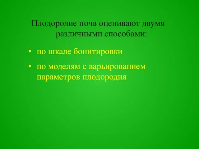 Плодородие почв оценивают двумя различными способами: по шкале бонитировки по моделям с варьированием параметров плодородия