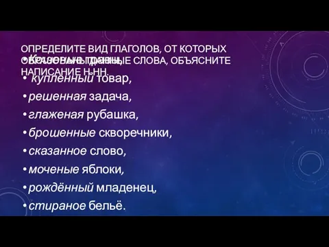 ОПРЕДЕЛИТЕ ВИД ГЛАГОЛОВ, ОТ КОТОРЫХ ОБРАЗОВАНЫ ДАННЫЕ СЛОВА, ОБЪЯСНИТЕ НАПИСАНИЕ Н-НН.