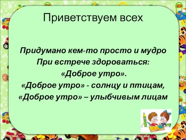 Приветствуем всех Придумано кем-то просто и мудро При встрече здороваться: «Доброе