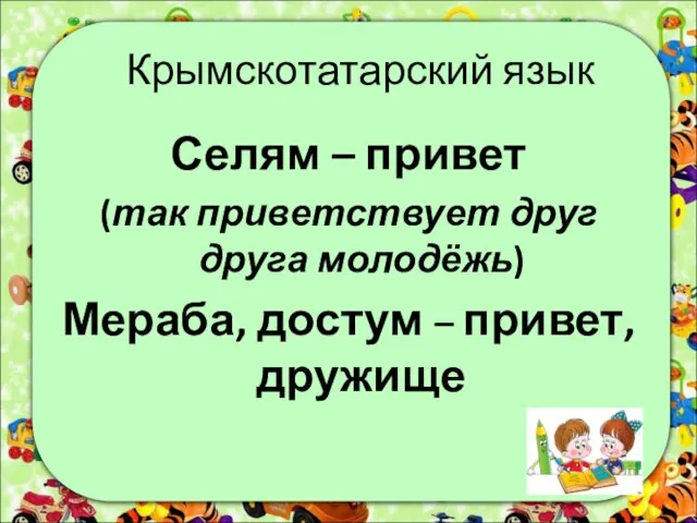 Крымскотатарский язык Селям – привет (так приветствует друг друга молодёжь) Мераба, достум – привет, дружище