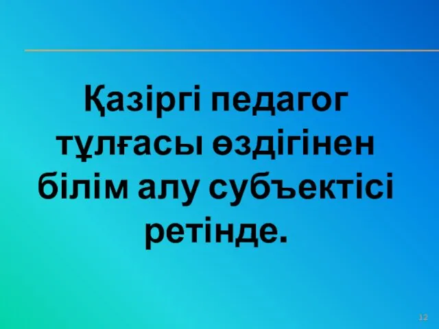 Қазіргі педагог тұлғасы өздігінен білім алу субъектісі ретінде.