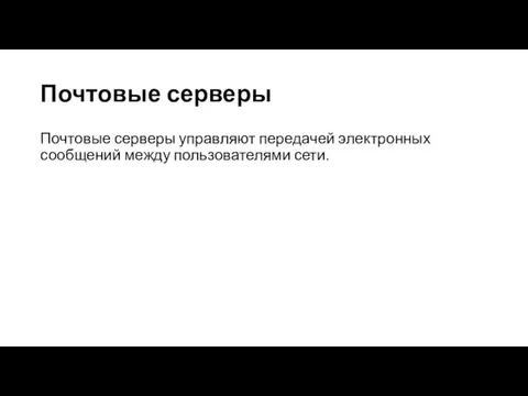 Почтовые серверы Почтовые серверы управляют передачей электронных сообщений между пользователями сети.