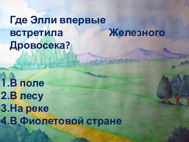 Где Элли впервые встретила Железного Дровосека? В поле В лесу На реке В Фиолетовой стране