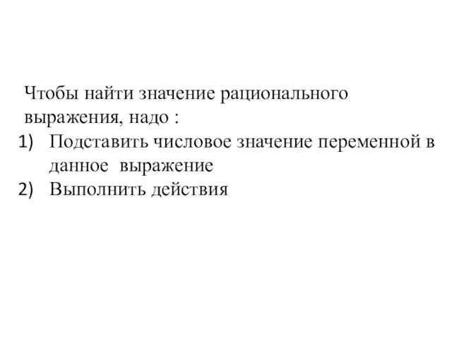 Чтобы найти значение рационального выражения, надо : Подставить числовое значение переменной в данное выражение Выполнить действия