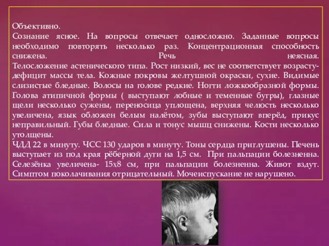 Объективно. Сознание ясное. На вопросы отвечает односложно. Заданные вопросы необходимо повторять