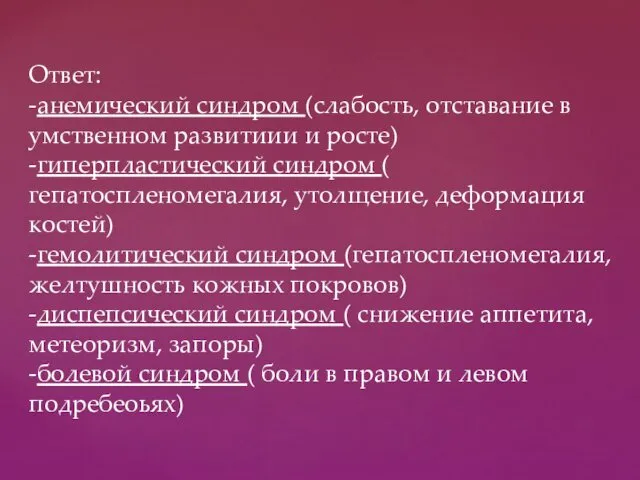 Ответ: -анемический синдром (слабость, отставание в умственном развитиии и росте) -гиперпластический