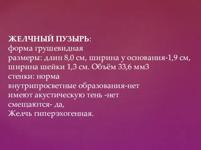 ЖЕЛЧНЫЙ ПУЗЫРЬ: форма грушевидная размеры: длин 8,0 см, ширина у основания-1,9