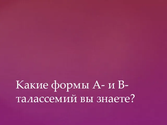 Какие формы А- и В-талассемий вы знаете?