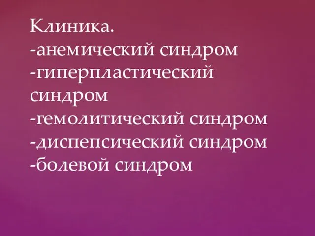 Клиника. -анемический синдром -гиперпластический синдром -гемолитический синдром -диспепсический синдром -болевой синдром