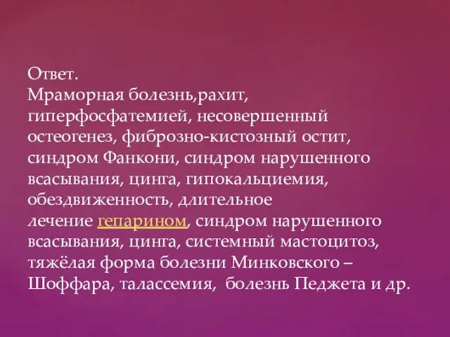 Ответ. Мраморная болезнь,рахит, гиперфосфатемией, несовершенный остеогенез, фиброзно-кистозный остит, синдром Фанкони, синдром