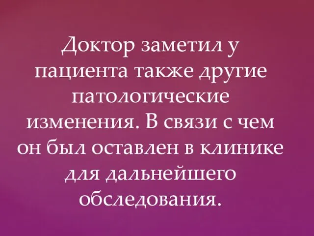 Доктор заметил у пациента также другие патологические изменения. В связи с