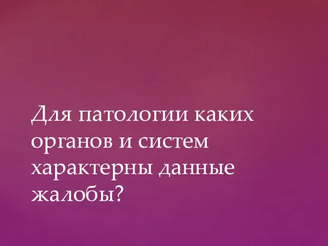 Для патологии каких органов и систем характерны данные жалобы?