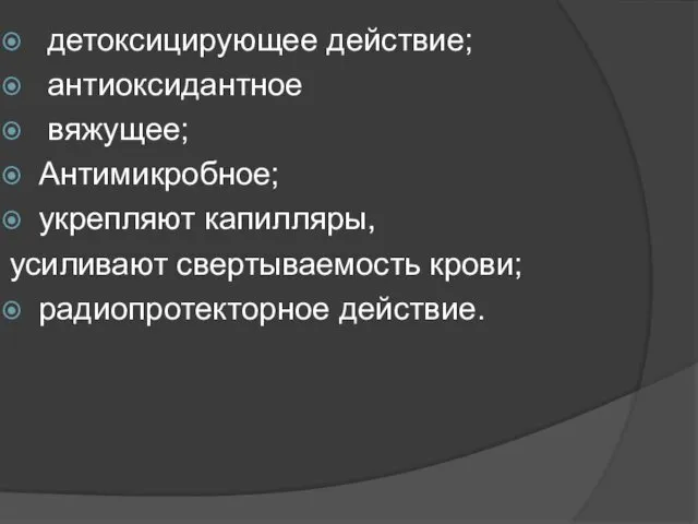 детоксицирующее действие; антиоксидантное вяжущее; Антимикробное; укрепляют капилляры, усиливают свертываемость крови; радиопротекторное действие.