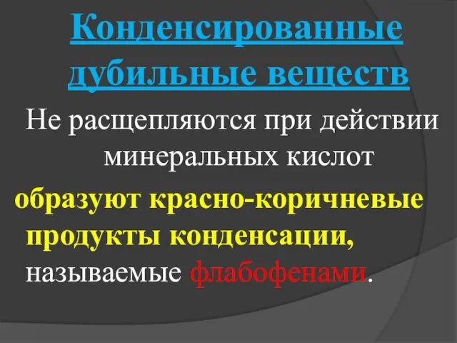 Конденсированные дубильные веществ Не расщепляются при действии минеральных кислот образуют красно-коричневые продукты конденсации, называемые флабофенами.