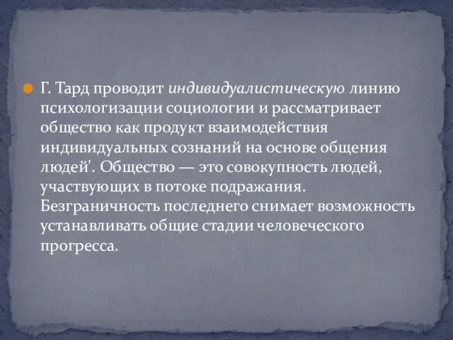 Г. Тард проводит индивидуалистическую линию психологизации социоло­гии и рассматривает общество как