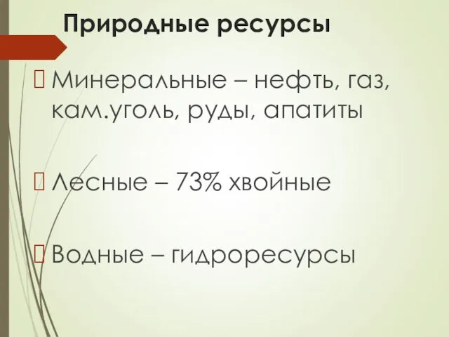 Природные ресурсы Минеральные – нефть, газ, кам.уголь, руды, апатиты Лесные – 73% хвойные Водные – гидроресурсы