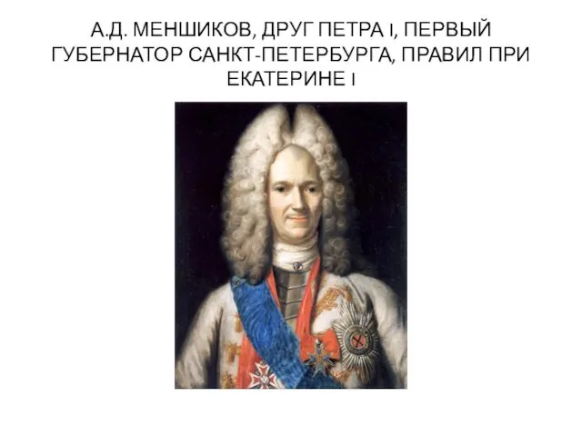 А.Д. МЕНШИКОВ, ДРУГ ПЕТРА I, ПЕРВЫЙ ГУБЕРНАТОР САНКТ-ПЕТЕРБУРГА, ПРАВИЛ ПРИ ЕКАТЕРИНЕ I