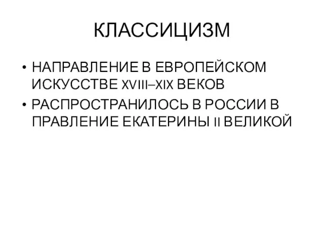 КЛАССИЦИЗМ НАПРАВЛЕНИЕ В ЕВРОПЕЙСКОМ ИСКУССТВЕ XVIII–XIX ВЕКОВ РАСПРОСТРАНИЛОСЬ В РОССИИ В ПРАВЛЕНИЕ ЕКАТЕРИНЫ II ВЕЛИКОЙ