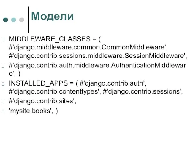 Модели MIDDLEWARE_CLASSES = ( #'django.middleware.common.CommonMiddleware', #'django.contrib.sessions.middleware.SessionMiddleware', #'django.contrib.auth.middleware.AuthenticationMiddleware', ) INSTALLED_APPS = (