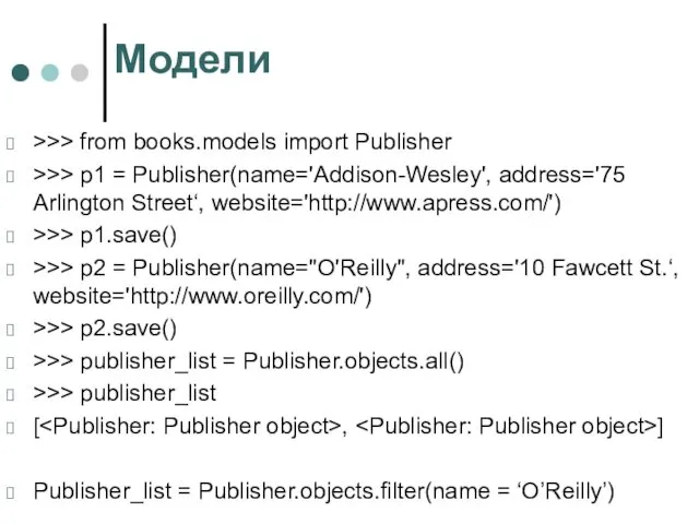 Модели >>> from books.models import Publisher >>> p1 = Publisher(name='Addison-Wesley', address='75