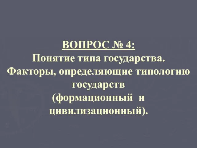 ВОПРОС № 4: Понятие типа государства. Факторы, определяющие типологию государств (формационный и цивилизационный).