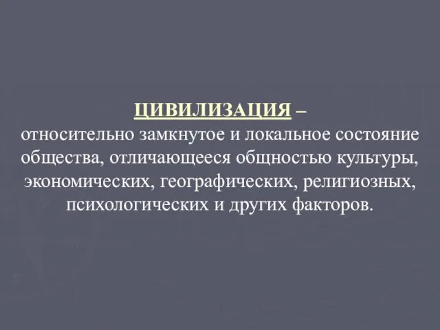 ЦИВИЛИЗАЦИЯ – относительно замкнутое и локальное состояние общества, отличающееся общностью культуры,