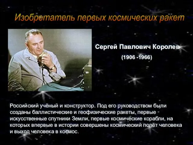 Сергей Павлович Королев (1906 -1966) Российский учёный и конструктор. Под его