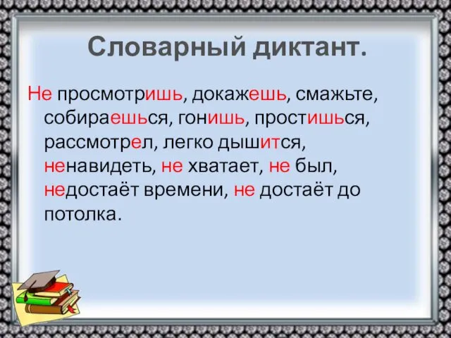 Словарный диктант. Не просмотришь, докажешь, смажьте, собираешься, гонишь, простишься, рассмотрел, легко